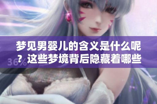 梦见男婴儿的含义是什么呢？这些梦境背后隐藏着哪些重要的信息呢？