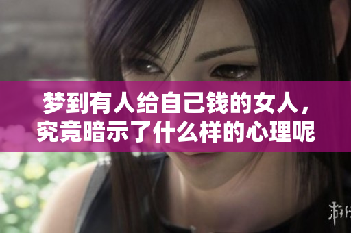 梦到有人给自己钱的女人，究竟暗示了什么样的心理呢