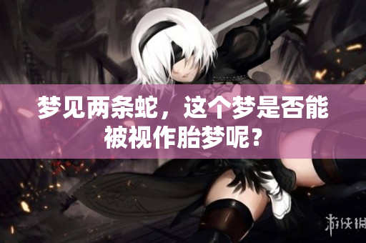 梦见两条蛇，这个梦是否能被视作胎梦呢？
