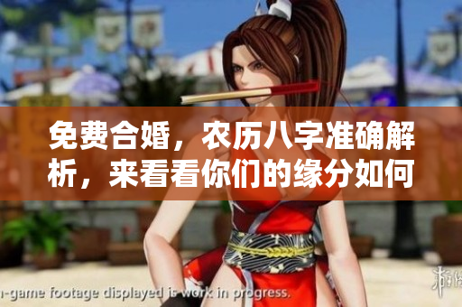 免费合婚，农历八字准确解析，来看看你们的缘分如何！