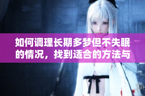 如何调理长期多梦但不失眠的情况，找到适合的方法与建议