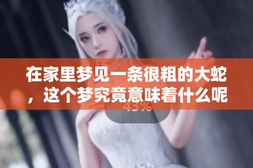 在家里梦见一条很粗的大蛇，这个梦究竟意味着什么呢