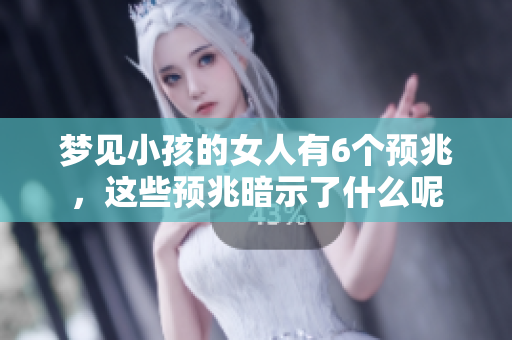 梦见小孩的女人有6个预兆，这些预兆暗示了什么呢