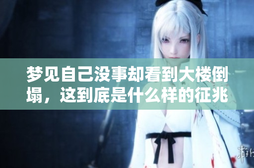 梦见自己没事却看到大楼倒塌，这到底是什么样的征兆呢