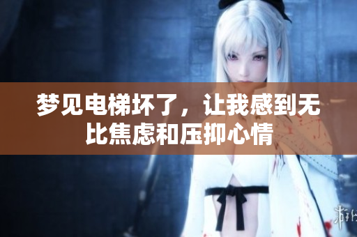 梦见电梯坏了，让我感到无比焦虑和压抑心情