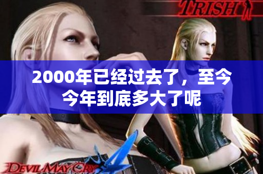 2000年已经过去了，至今今年到底多大了呢