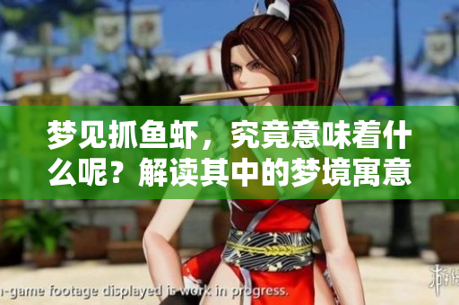 梦见抓鱼虾，究竟意味着什么呢？解读其中的梦境寓意与象征。
