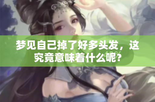 梦见自己掉了好多头发，这究竟意味着什么呢？