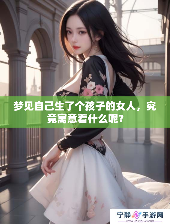 梦见自己生了个孩子的女人，究竟寓意着什么呢？
