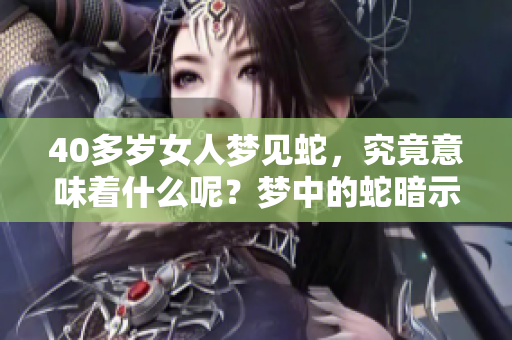 40多岁女人梦见蛇，究竟意味着什么呢？梦中的蛇暗示了什么？