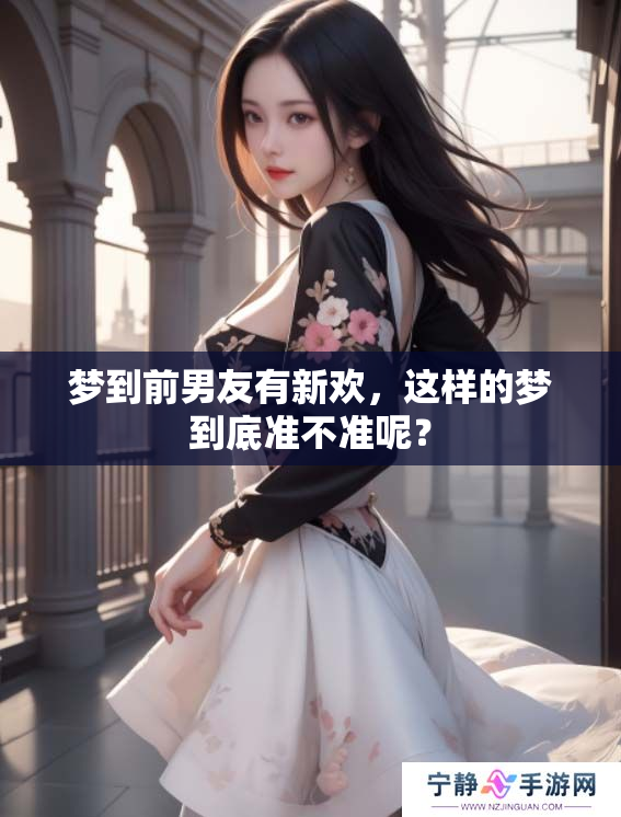 梦到前男友有新欢，这样的梦到底准不准呢？