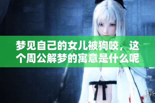 梦见自己的女儿被狗咬，这个周公解梦的寓意是什么呢