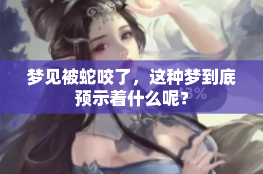 梦见被蛇咬了，这种梦到底预示着什么呢？