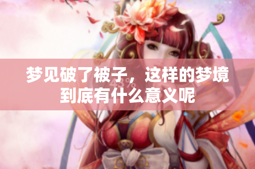 梦见破了被子，这样的梦境到底有什么意义呢