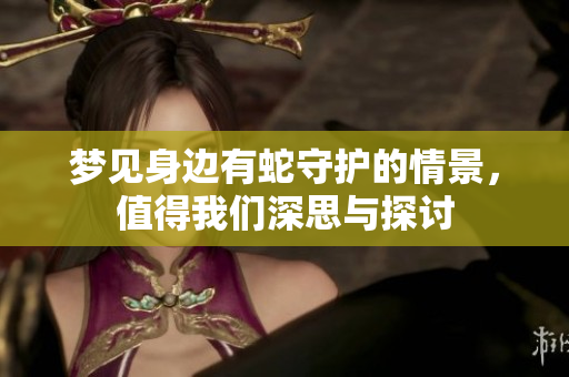 梦见身边有蛇守护的情景，值得我们深思与探讨