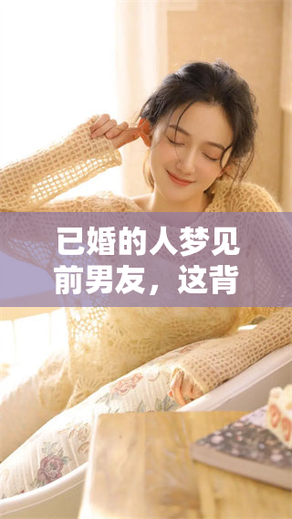 已婚的人梦见前男友，这背后可能隐藏着什么深意呢