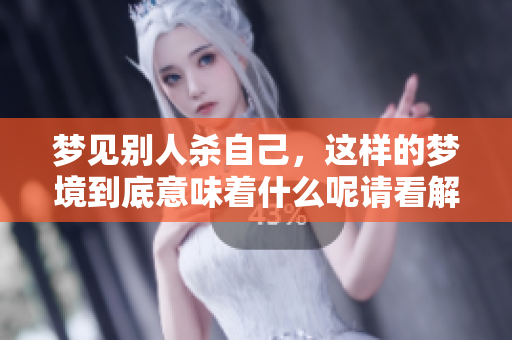 梦见别人杀自己，这样的梦境到底意味着什么呢请看解析