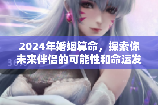 2024年婚姻算命，探索你未来伴侣的可能性和命运发展