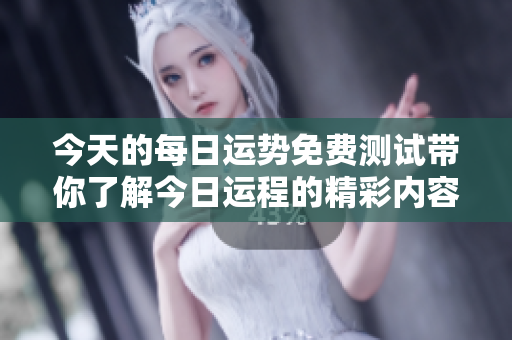 今天的每日运势免费测试带你了解今日运程的精彩内容