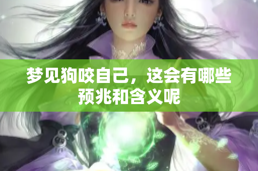 梦见狗咬自己，这会有哪些预兆和含义呢