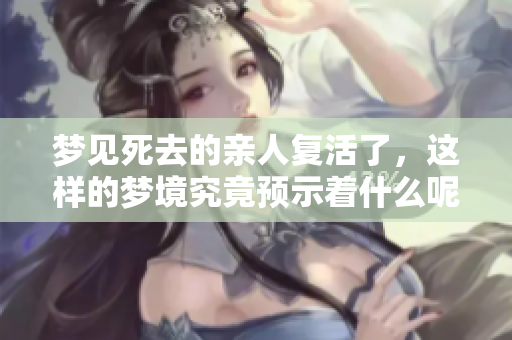 梦见死去的亲人复活了，这样的梦境究竟预示着什么呢