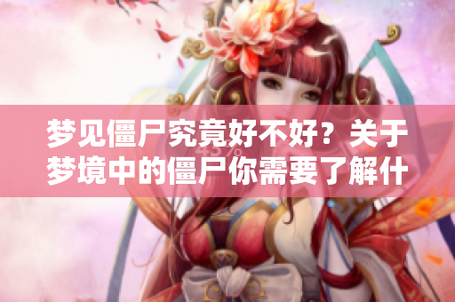 梦见僵尸究竟好不好？关于梦境中的僵尸你需要了解什么？