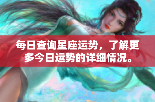 每日查询星座运势，了解更多今日运势的详细情况。