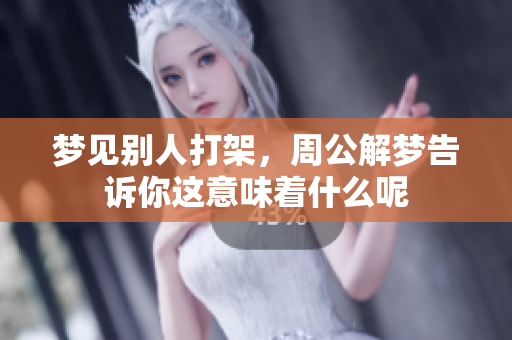 梦见别人打架，周公解梦告诉你这意味着什么呢