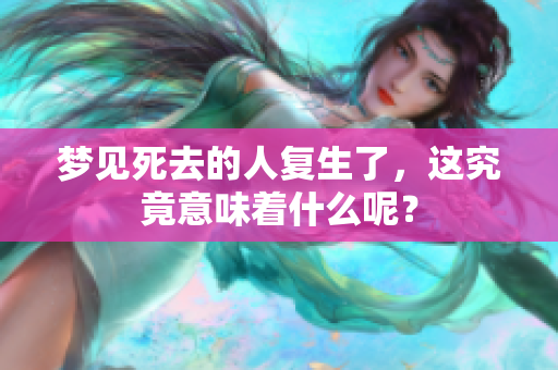 梦见死去的人复生了，这究竟意味着什么呢？