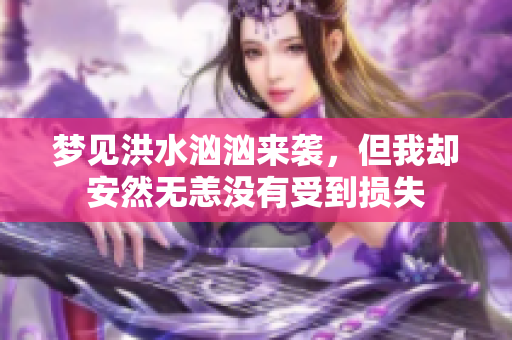 梦见洪水汹汹来袭，但我却安然无恙没有受到损失
