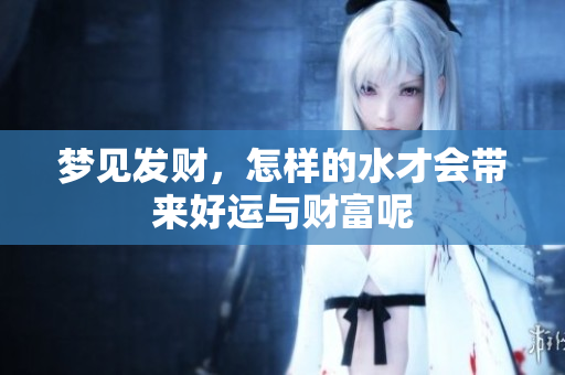 梦见发财，怎样的水才会带来好运与财富呢