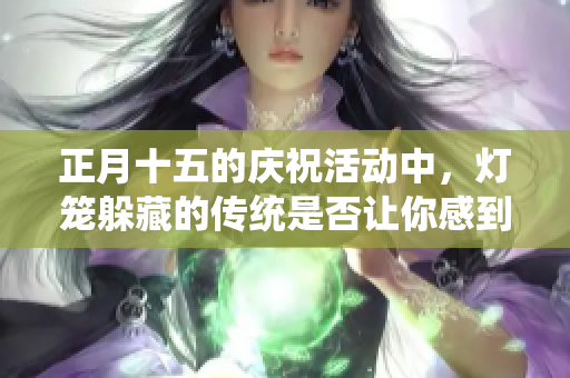 正月十五的庆祝活动中，灯笼躲藏的传统是否让你感到新奇？