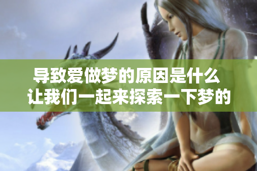 导致爱做梦的原因是什么 让我们一起来探索一下梦的奥秘吧