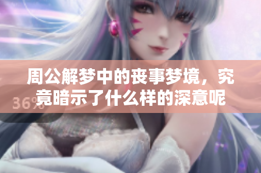 周公解梦中的丧事梦境，究竟暗示了什么样的深意呢