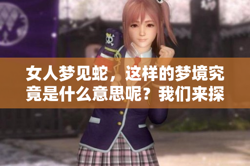 女人梦见蛇，这样的梦境究竟是什么意思呢？我们来探讨一下。
