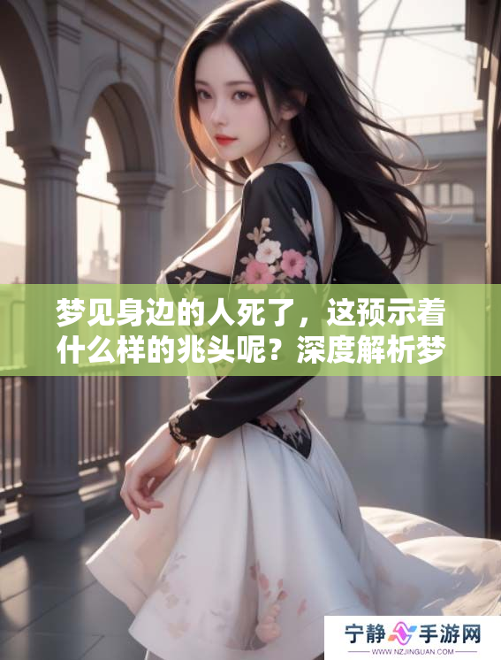 梦见身边的人死了，这预示着什么样的兆头呢？深度解析梦境含义与象征。
