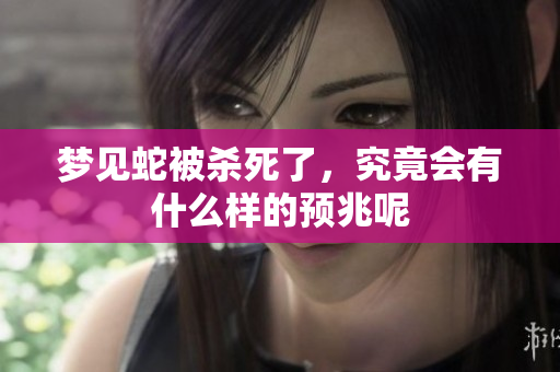 梦见蛇被杀死了，究竟会有什么样的预兆呢