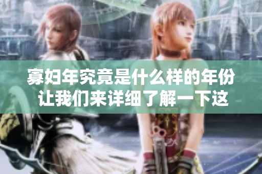 寡妇年究竟是什么样的年份 让我们来详细了解一下这个概念