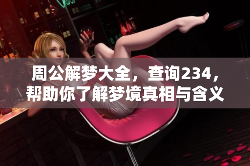 周公解梦大全，查询234，帮助你了解梦境真相与含义