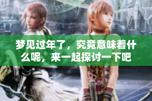 梦见过年了，究竟意味着什么呢，来一起探讨一下吧