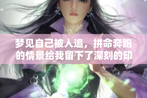 梦见自己被人追，拼命奔跑的情景给我留下了深刻的印象