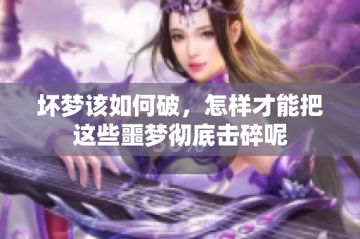 坏梦该如何破，怎样才能把这些噩梦彻底击碎呢