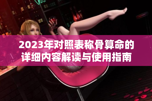 2023年对照表称骨算命的详细内容解读与使用指南