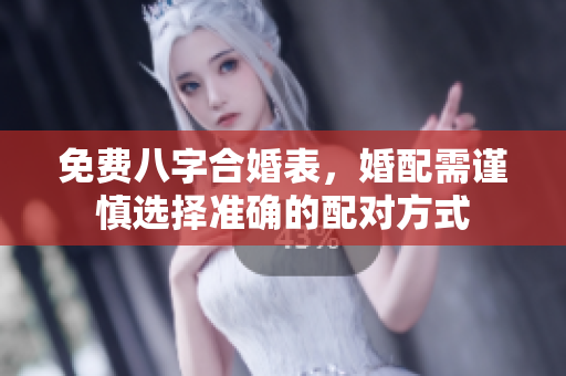 免费八字合婚表，婚配需谨慎选择准确的配对方式