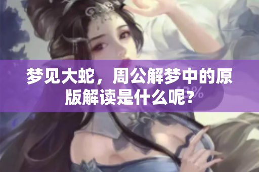 梦见大蛇，周公解梦中的原版解读是什么呢？