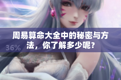 周易算命大全中的秘密与方法，你了解多少呢？