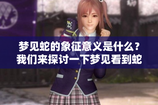 梦见蛇的象征意义是什么？我们来探讨一下梦见看到蛇的解读。