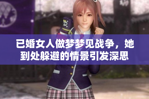 已婚女人做梦梦见战争，她到处躲避的情景引发深思