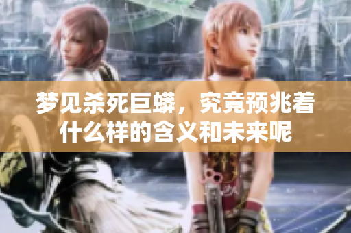 梦见杀死巨蟒，究竟预兆着什么样的含义和未来呢