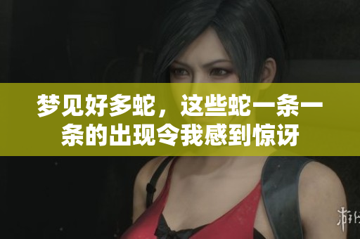 梦见好多蛇，这些蛇一条一条的出现令我感到惊讶